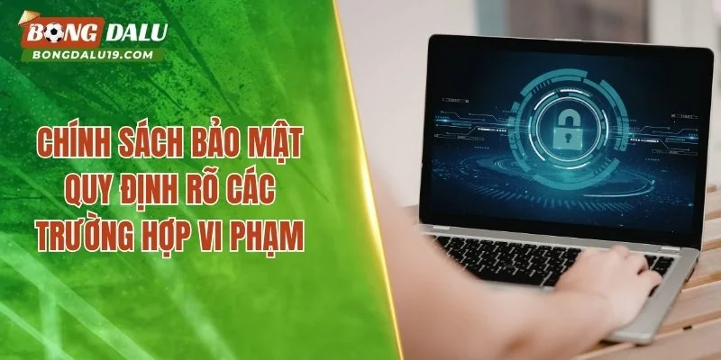 Chính sách bảo mật quy định rõ các trường hợp vi phạm