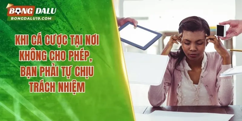 Khi cá cược tại nơi không cho phép, bạn phải tự chịu trách nhiệm
