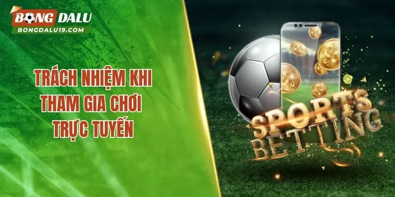 Trách nhiệm cược thủ khi tham gia chơi trực tuyến