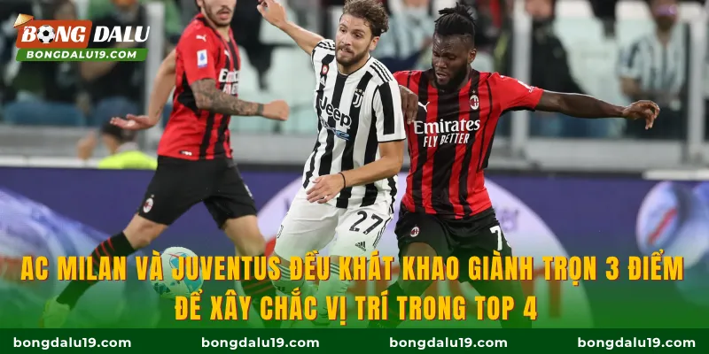 AC Milan và Juventus đều khát khao giành trọn 3 điểm để xây chắc vị trí trong Top 4