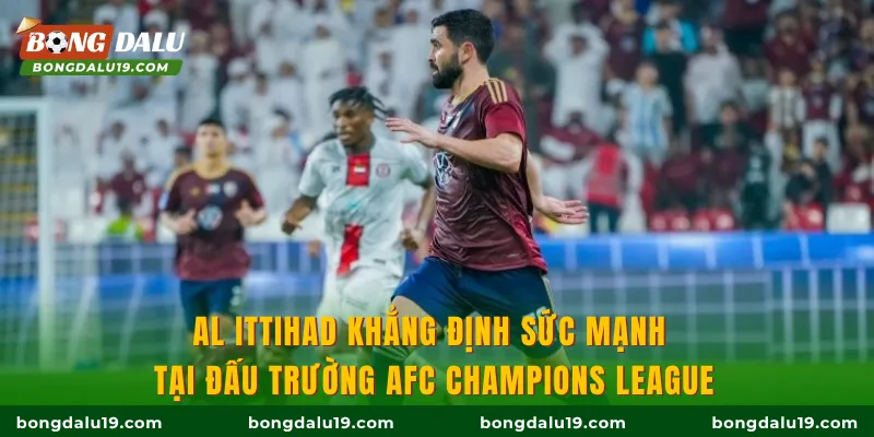 Al Ittihad khẳng định sức mạnh tại đấu trường AFC Champions League