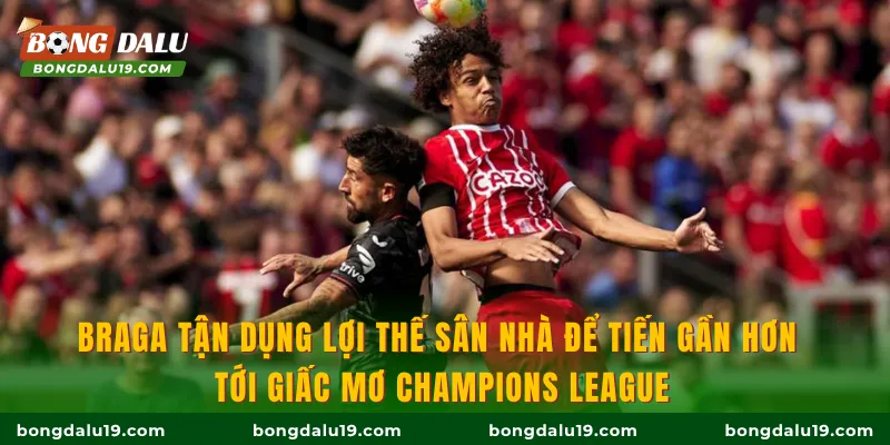 Braga tận dụng lợi thế sân nhà để tiến gần hơn tới giấc mơ Champions League