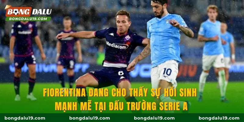 Fiorentina đang cho thấy sự hồi sinh mạnh mẽ tại đấu trường Serie A