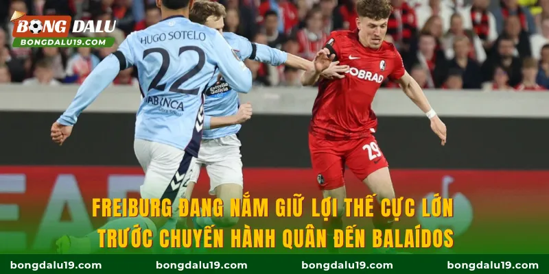 Freiburg đang nắm giữ lợi thế cực lớn trước chuyến hành quân đến Balaídos