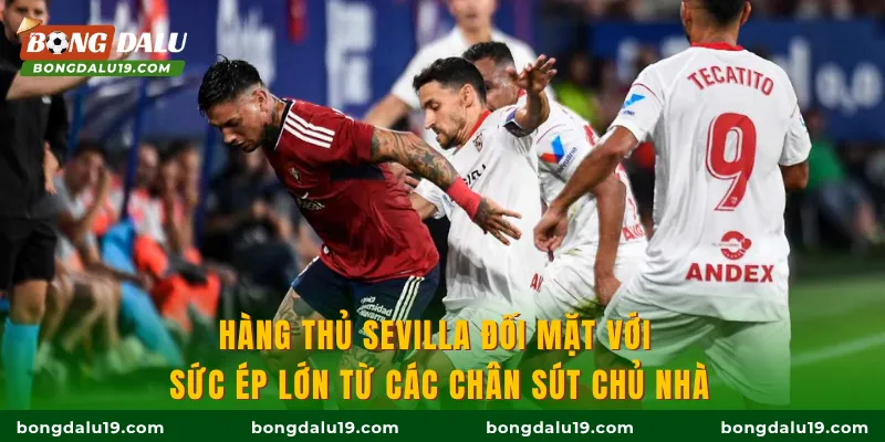 Hàng thủ Sevilla đối mặt với sức ép lớn từ các chân sút chủ nhà