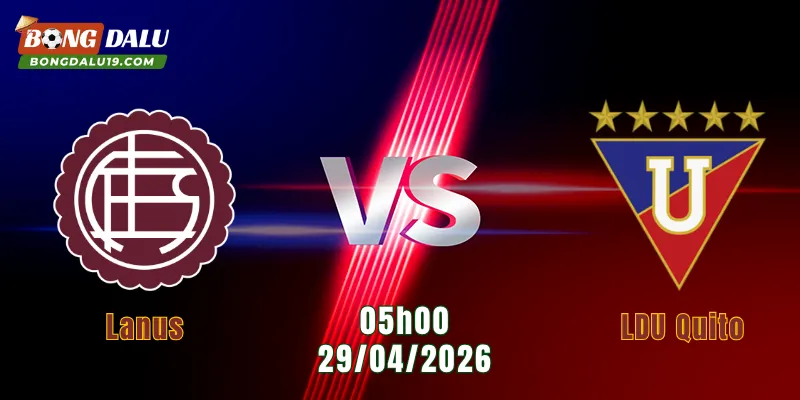 Nhận Định Lanus Vs LDU Quito, 05h00 Ngày 29/4: Chủ Nhà Nắm Lợi Thế | BONGDALU
