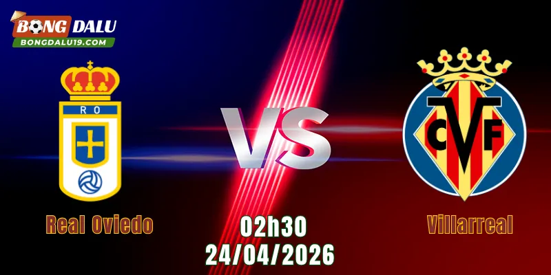 Nhận Định Real Oviedo Vs Villarreal, 02h30 Ngày 24/4: Tàu Ngầm Vàng Sáng Cửa