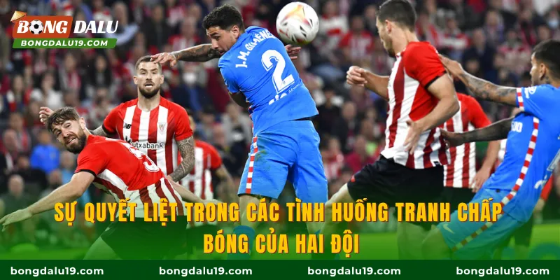 Sự quyết liệt trong các tình huống tranh chấp bóng của hai đội