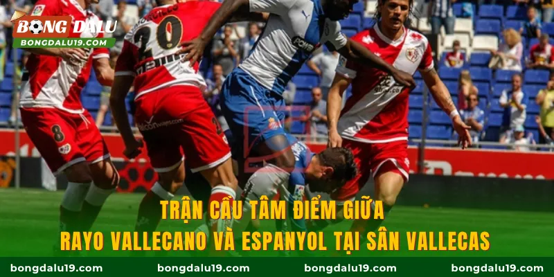 Trận cầu tâm điểm giữa Rayo Vallecano và Espanyol tại sân Vallecas
