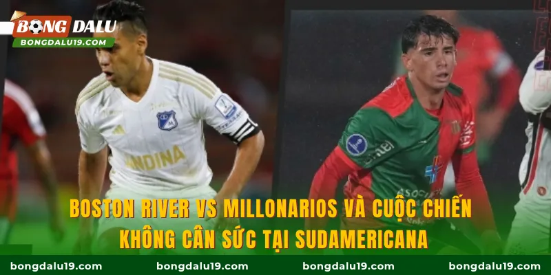 Boston River vs Millonarios và cuộc chiến không cân sức tại Sudamericana