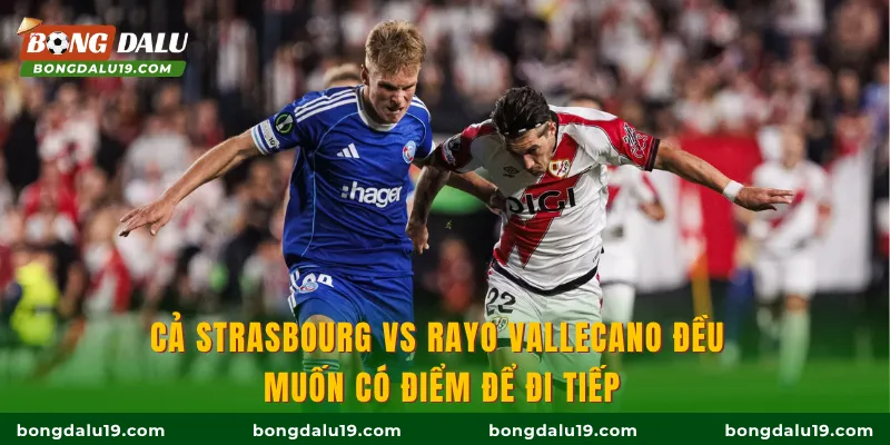 Cả Strasbourg vs Rayo Vallecano đều muốn có điểm để đi tiếp