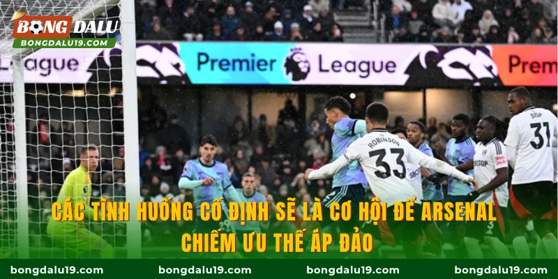 Các tình huống cố định sẽ là cơ hội để Arsenal cụ thể hóa ưu thế áp đảo