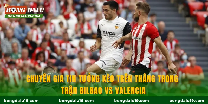 Chuyên gia tin tưởng kèo trên thắng trong trận Bilbao vs Valencia