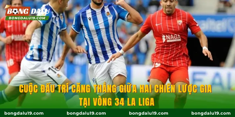Cuộc đấu trí căng thẳng giữa hai chiến lược gia tại vòng 34 La Liga