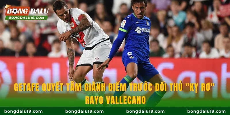 Getafe quyết tâm giành điểm trước đối thủ "kỵ rơ" Rayo Rayo Vallecano