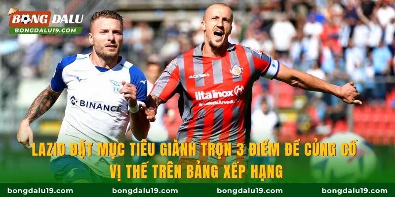 Lazio đặt mục tiêu giành trọn 3 điểm để củng cố vị thế trên bảng xếp hạng