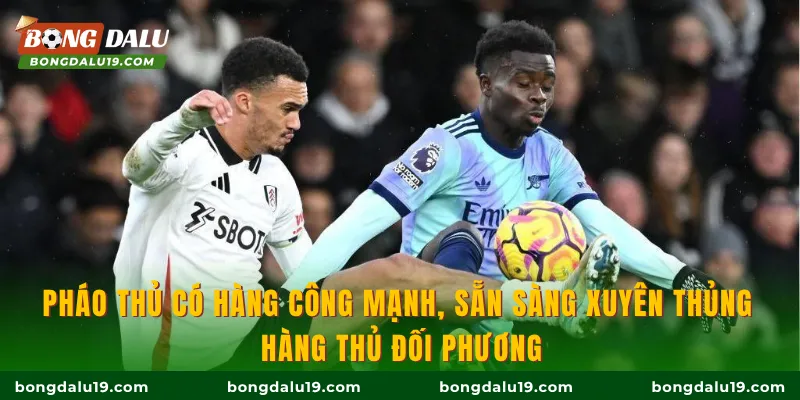 Pháo thủ có hàng công mạnh, sẵn sàng xuyên thủng hàng thủ đối phương