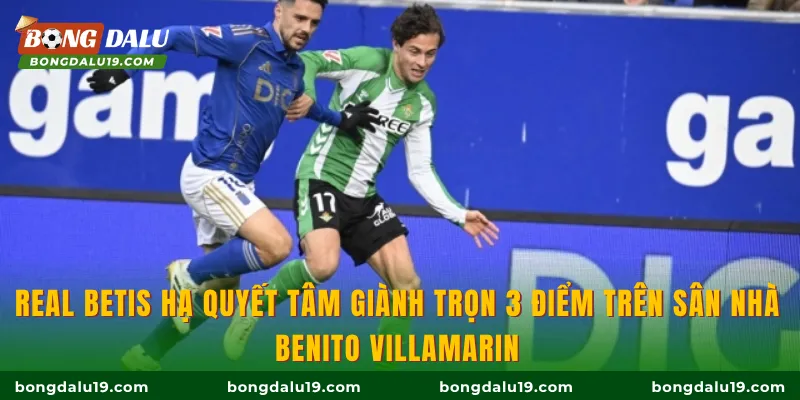 Real Betis hạ quyết tâm giành trọn 3 điểm trên sân nhà Benito Villamarin