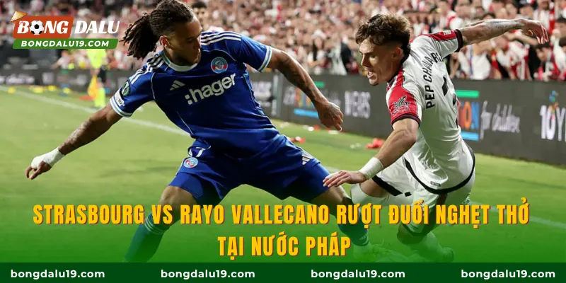 Strasbourg vs Rayo Vallecano rượt đuổi nghẹt thở tại nước Pháp