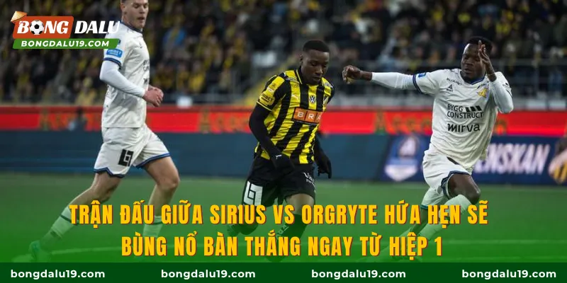 Trận đấu giữa Sirius vs Orgryte hứa hẹn sẽ bùng nổ bàn thắng ngay từ hiệp 1