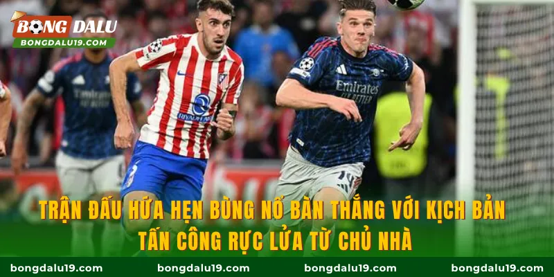 Trận đấu hứa hẹn bùng nổ bàn thắng với kịch bản tấn công rực lửa từ chủ nhà