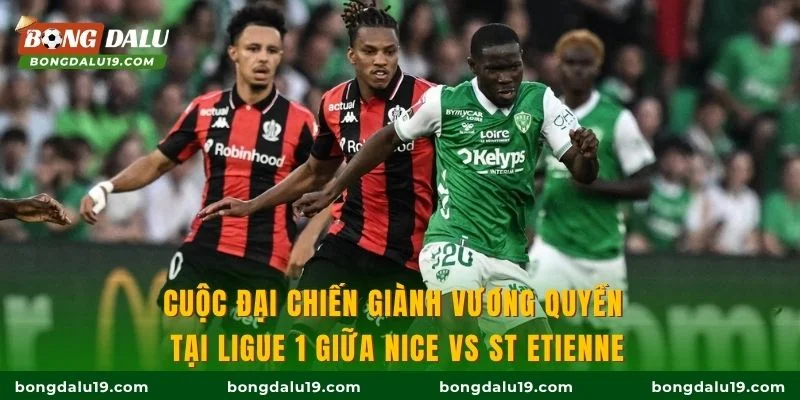 Cuộc đại chiến giành vương quyền tại Ligue 1 giữa Nice vs St Etienne