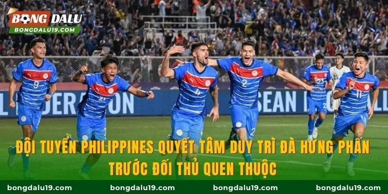 Đội tuyển Philippines quyết tâm duy trì đà hưng phấn trước đối thủ quen thuộc