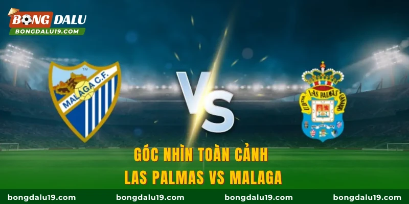 Góc nhìn toàn cảnh Las Palmas vs Malaga