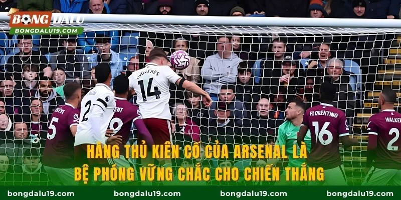 Hàng thủ kiên cố của Arsenal là bệ phóng vững chắc cho chiến thắng