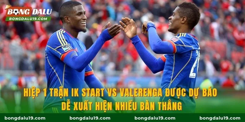 Hiệp 1 trận IK Start vs Valerenga được dự báo dễ xuất hiện nhiều bàn thắng