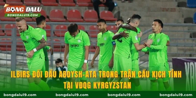 Ilbirs đối đầu Abdysh-Ata trong trận cầu kịch tính tại VĐQG Kyrgyzstan
