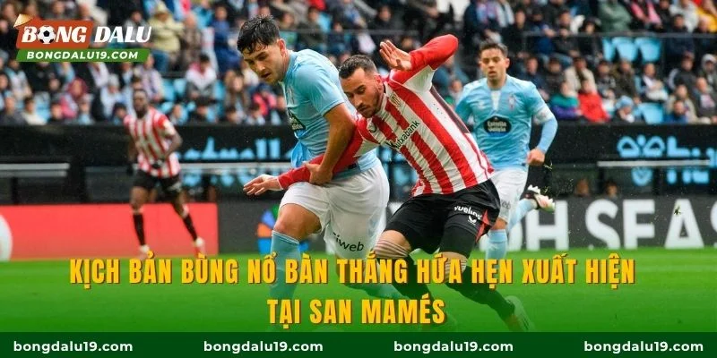 Kịch bản bùng nổ bàn thắng hứa hẹn xuất hiện tại San Mamés