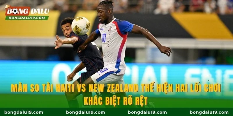Màn so tài Haiti vs New Zealand thể hiện hai lối chơi khác biệt rõ rệt