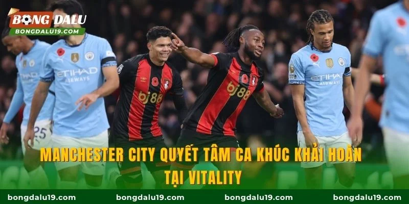 Manchester City quyết tâm ca khúc khải hoàn tại Vitality
