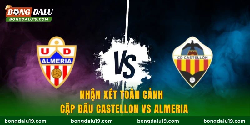 Nhận xét toàn cảnh  cặp đấu Castellon vs Almeria