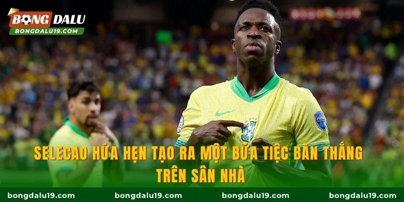 Selecao hứa hẹn tạo ra một bữa tiệc bàn thắng trên sân nhà