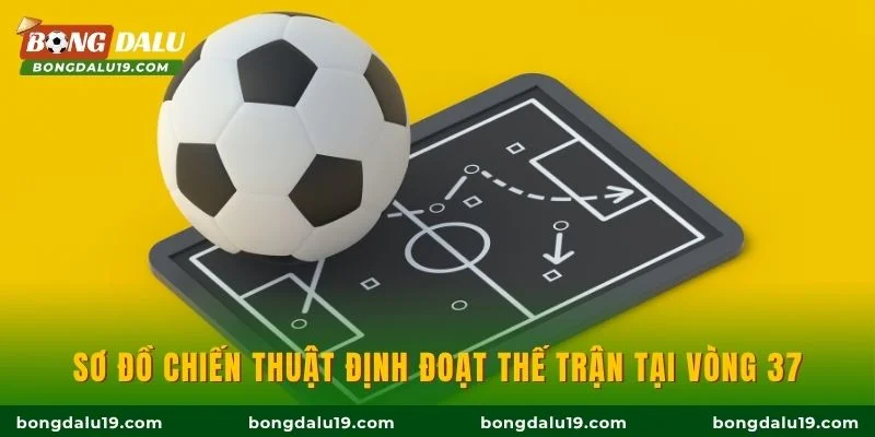Sơ đồ chiến thuật định đoạt thế trận tại vòng 37