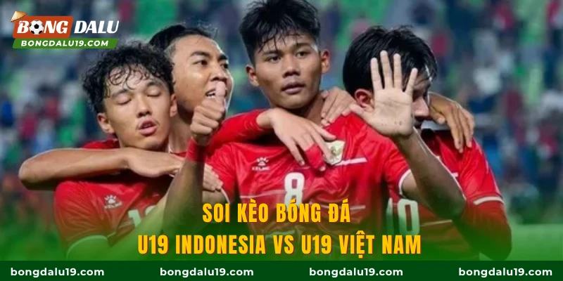 Soi kèo bóng đá U19 Indonesia vs U19 Việt Nam