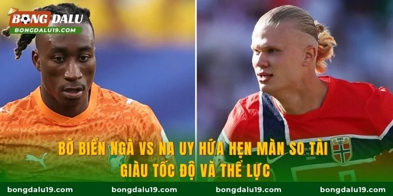 Bờ Biển Ngà vs Na Uy hứa hẹn màn so tài giàu tốc độ và thể lực