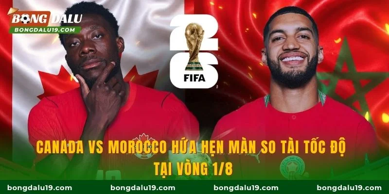 Canada vs Morocco hứa hẹn màn so tài tốc độ tại vòng 1/8