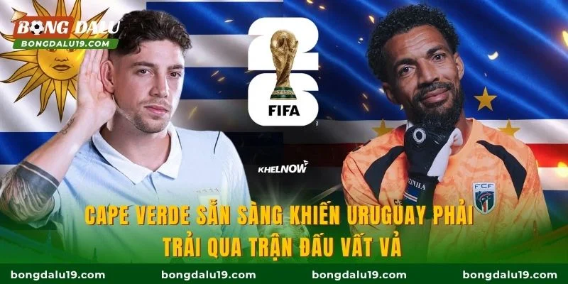 Cape Verde sẵn sàng khiến Uruguay phải trải qua trận đấu vất vả
