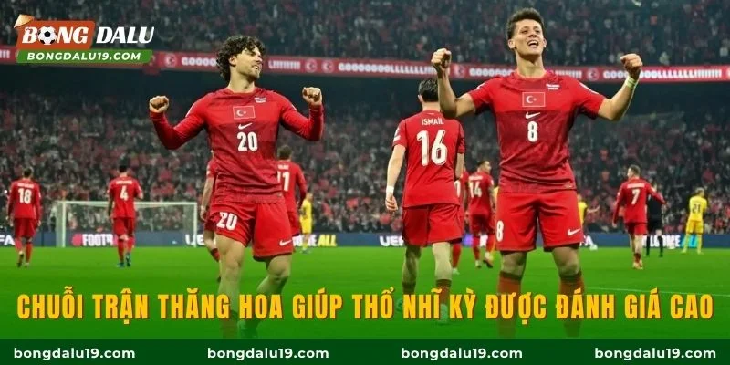 Chuỗi trận thăng hoa giúp Thổ Nhĩ Kỳ được đánh giá cao