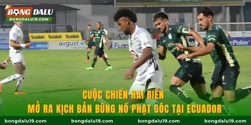 Cuộc chiến hai biên mở ra kịch bản bùng nổ phạt góc tại Ecuador