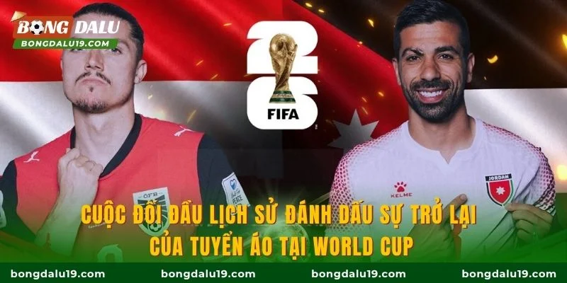 Cuộc đối đầu lịch sử đánh dấu sự trở lại của tuyển Áo tại World Cup
