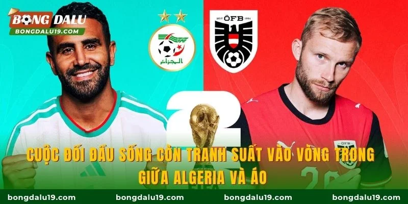 Cuộc đối đầu sống còn tranh suất vào vòng trong giữa Algeria và Áo