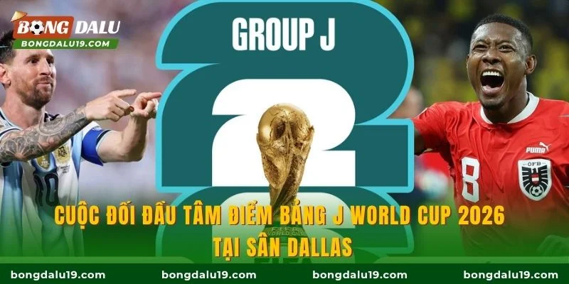 Cuộc đối đầu tâm điểm bảng J World Cup 2026 tại sân Dallas