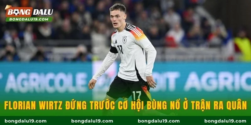 Florian Wirtz đứng trước cơ hội bùng nổ ở trận ra quân