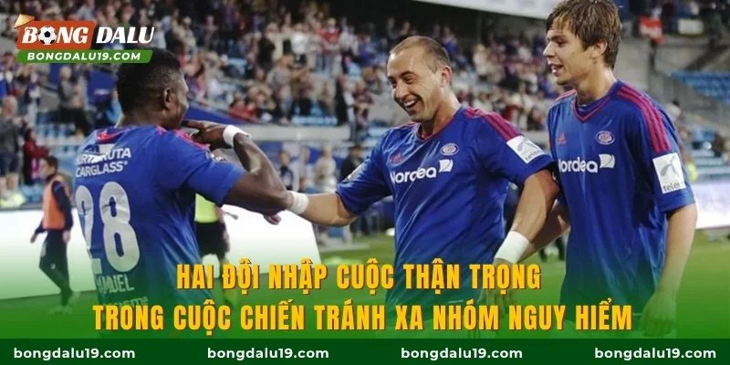 Hai đội nhập cuộc thận trọng trong cuộc chiến tránh xa nhóm nguy hiểm
