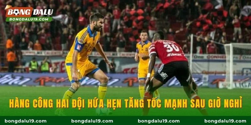 Hàng công hai đội hứa hẹn tăng tốc mạnh sau giờ nghỉ