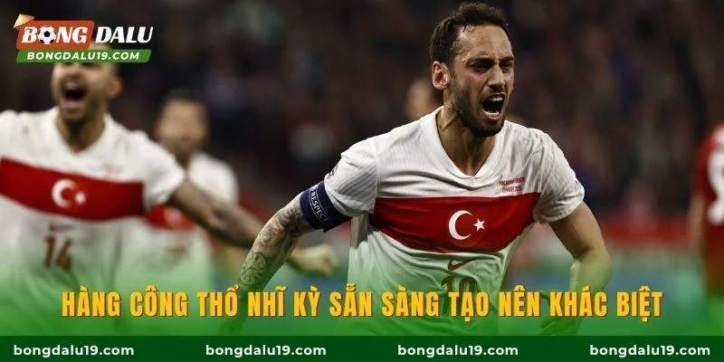 Hàng công Thổ Nhĩ Kỳ sẵn sàng tạo nên khác biệt